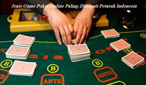 Jenis Game Poker Online Paling Diminati Petaruh Indonesia